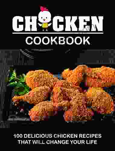 CHICKEN COOKBOOK: 100 Delicious Chicken Recipes That Will Change Your Life