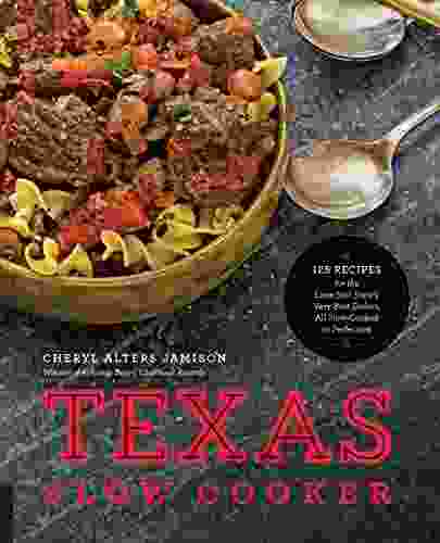 Texas Slow Cooker: 125 Recipes For The Lone Star State S Very Best Dishes All Slow Cooked To Perfection