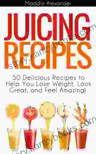 Juicing Recipes: 50 Juicing Recipes To Help You Lose Weight Look Great And Feel Amazing From Juicing