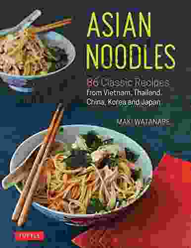 Asian Noodles: 86 Classic Recipes from Vietnam Thailand China Korea and Japan