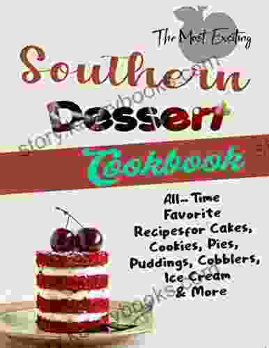 The Most Exciting Southern Dessert Cookbook: All Time Favorite Recipes for Cakes Cookies Pies Puddings Cobblers Ice Cream More