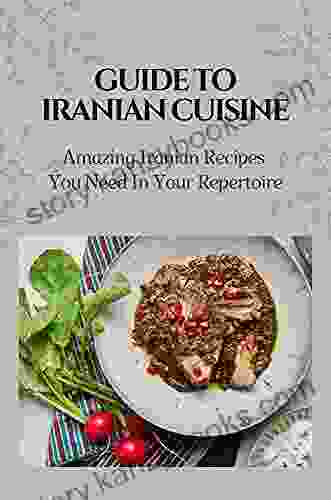 Guide To Iranian Cuisine: Amazing Iranian Recipes You Need In Your Repertoire: Iranian Food Cuisine