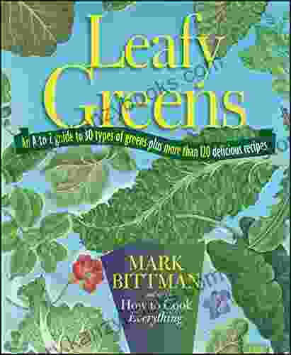 Leafy Greens: An A To Z Guide To 30 Types Of Greens Plus More Than 120 Delicious Recipes