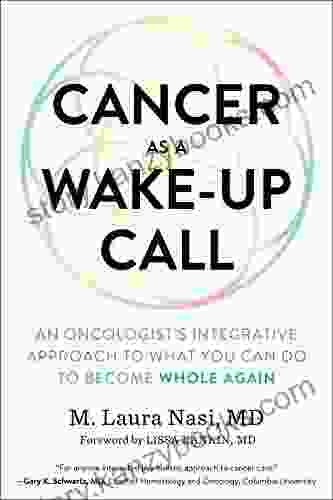 Cancer As A Wake Up Call: An Oncologist S Integrative Approach To What You Can Do To Become Whole Again