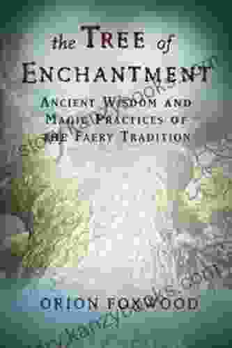 The Tree Of Enchantment: Ancient Wisdom And Magic Practices Of The Faery Tradition