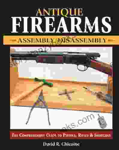 Antique Firearms Assembly/Disassembly: The Comprehensive Guide To Pistols Rifles Shotguns