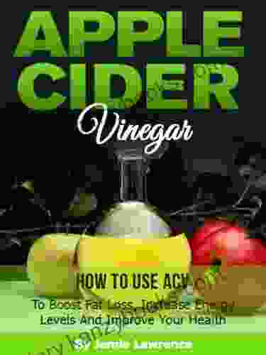 Apple Cider Vinegar (How To Use ACV To Boost Fat Loss Increase Energy Levels And Improve Your Health)