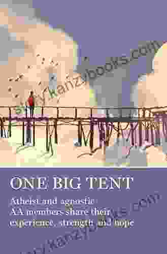 One Big Tent: Atheist And Agnostic AA Members Share Their Experience Strength And Hope