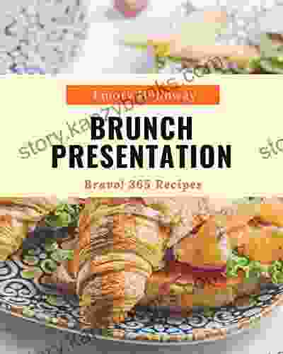 Bravo 365 Brunch Presentation Recipes: A Brunch Presentation Cookbook To Fall In Love With