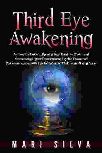 Third Eye Awakening: An Essential Guide To Opening Your Third Eye Chakra And Experiencing Higher Consciousness Psychic Visions And Clairvoyance Along And Seeing Auras (Third Eye Opening)