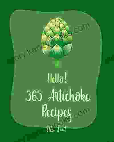 Hello 365 Artichoke Recipes: Best Artichoke Cookbook Ever For Beginners Grill Pizza Cookbook Stuffed Mushroom Cookbook Dipping Sauce Recipe Pizza Recipe Slow Cooker Pasta Recipes 1