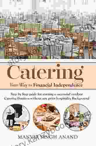 Catering Your Way To Financial Independence: Step By Step Guide For Starting A Successful Outdoor Catering Business Without Any Background In The Hospitality Industry