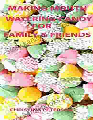 MAKING MOUTH WATERING CANDY FOR FAMILY AND FRIENDS: FUDGE TOFFEE CARAMEL TRUFFLES CLUSTERS COCONUT BUTTERSCOTCH FONDANT SEA FOAM TAFFY AND MORE (Candy Recipes 46)