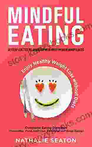 Mindful Eating: Develop A Better Relationship With Food Through Mindfulness Overcome Eating Disorders (Overeating Food Addiction Emotional And Binge Enjoy Healthy Weight Loss Without Diets