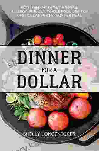 Dinner For A Dollar: How I Feed My Family A Simple Allergy Friendly Whole Food Diet For One Dollar Per Person Per Meal