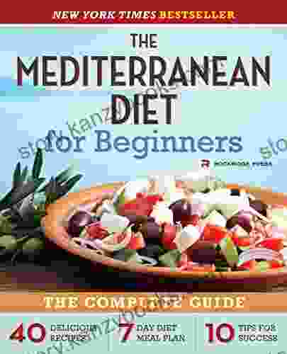 The Mediterranean Diet For Beginners: The Complete Guide 40 Delicious Recipes 7 Day Diet Meal Plan And 10 Tips For Success