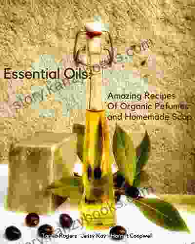 Essential Oils: Amazing Recipes Of Organic Pefumes And Homemade Soap