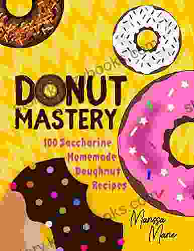 Donut Mastery: 100 Saccharine Homemade Doughnut Recipes (Doughnut Cookbook 1)