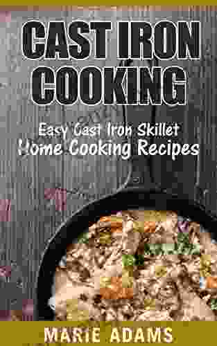 Cast Iron Cooking: Easy Cast Iron Skillet Home Cooking Recipes