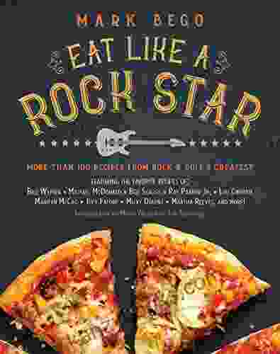 Eat Like A Rock Star: More Than 100 Recipes From Rock N Roll S Greatest