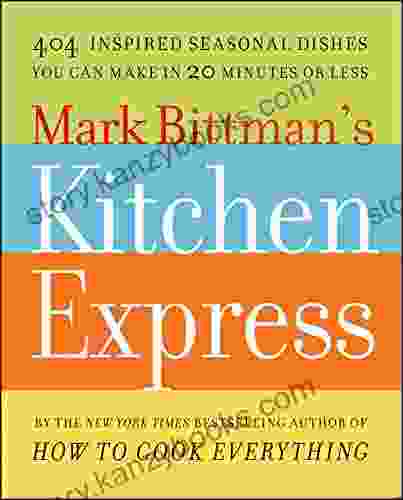 Mark Bittman S Kitchen Express: 404 Inspired Seasonal Dishes You Can Make In 20 Minutes Or Less