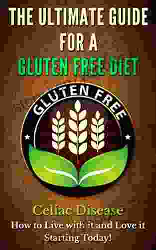 The Ultimate Guide For A Gluten Free Diet: How To Live With It And Love Life Gluten Free Starting Today