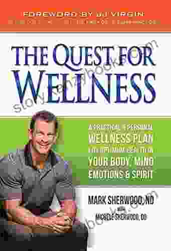 Quest For Wellness: A Practical Personal Wellness Plan For Optimum Health In Your Body Mind Emotions Spirit