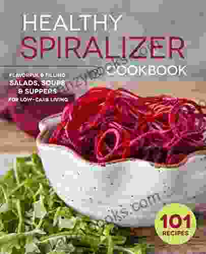 The Healthy Spiralizer Cookbook: Flavorful and Filling Salads Soups Suppers and More for Low Carb Living