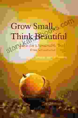 Grow Small Think Beautiful: Ideas For A Sustainable World From Schumacher College