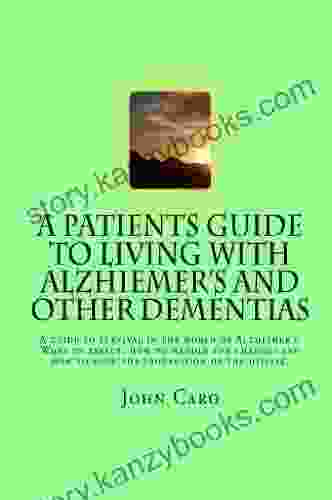 A Patients Guide To Living With Alzhiemers And Other Dementias: A GUIDE TO SURVIVAL IN THE WORLD OF ALZHEIMER S What To Expect How To Handle The Changes And How To Slow The Progression