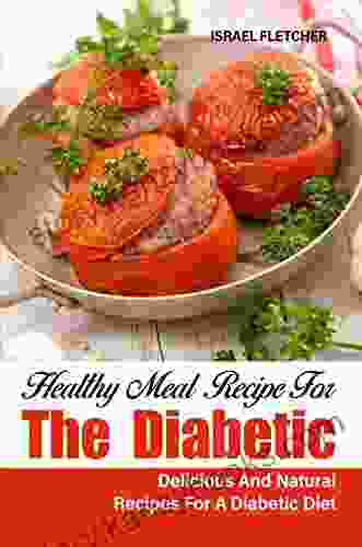 Healthy Meal Recipe For The Diabetic: Delicious And Natural Recipes For A Diabetic Diet