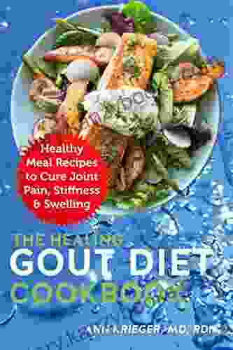 The Healing Gout Diet Cookbook: Healthy Meal Recipes To Cure Joint Pain Stiffness Swelling