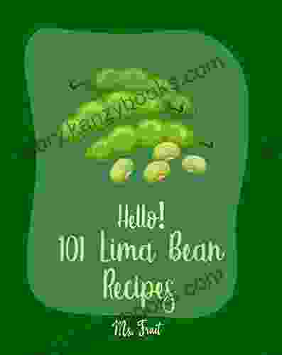 Hello 101 Lima Bean Recipes: Best Lima Bean Cookbook Ever For Beginners Bean Salad Recipes Baked Bean Recipes Vegan Casserole Creamy Soup Cookbook Vegetarian Casserole Cookbook 1