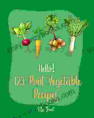 Hello 123 Root Vegetable Recipes: Best Root Vegetable Cookbook Ever For Beginners Beet Recipe Roasted Vegetable Cookbook Pickled Vegetables Recipe Pickling Cookbook 1