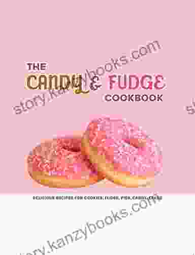 The Candy And Fudge Cookbook: Delicious Recipes For Cookies Fudge Pies Candy Cakes