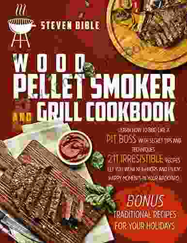 Wood Pellet Smoker And Grill Cookbook: Learn How To BBQ Like A Pit Boss With Secret Tips And Techniques 211 Irresistible Recipes Let You Wow Neighbors And Enjoy Happy Moments In Your Backyard