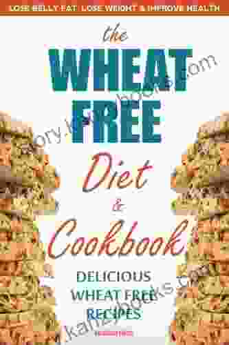 The Wheat Free Diet Cookbook: Lose Belly Fat Lose Weight and Improve Health with Delicious Wheat Free Recipes