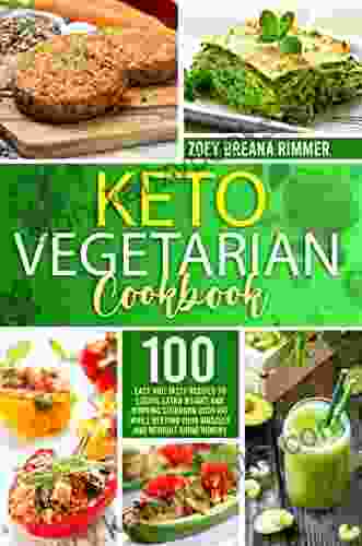 Keto Vegetarian Cookbook: 100 Easy And Tasty Recipes To Losing Extra Weight And Burning Stubborn Body Fat While Keeping Your Muscles And Without Going Hungry