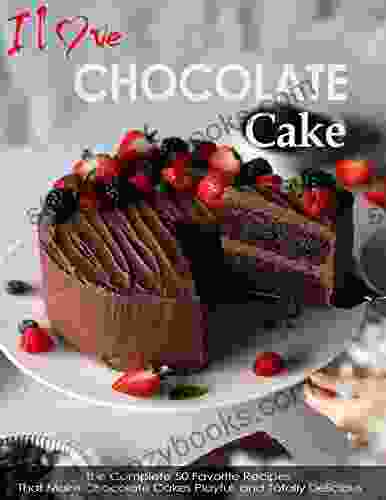 I Love Chocolate Cake With The Complete 50 Favorite Recipes That Make Chocolate Cakes Playful And Totally Delicious