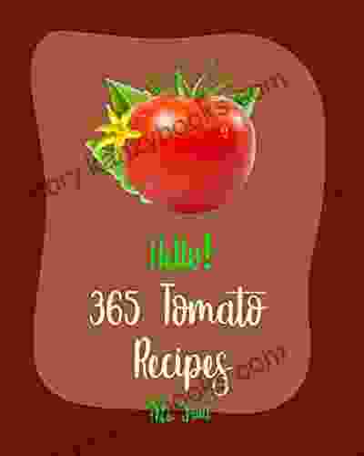 Hello 365 Tomato Recipes: Best Tomato Cookbook Ever For Beginners Soup Dumpling Cookbook Basil Cookbook Summer Salad Dipping Sauce Recipes Green Cookbook Tomato Pie Recipe 1