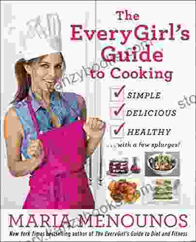 The EveryGirl s Guide to Cooking: Simple Delicious Healthy with a Few Splurges : A Cookbook