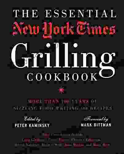 The Essential New York Times Grilling Cookbook: More Than 100 Years Of Sizzling Food Writing And Recipes