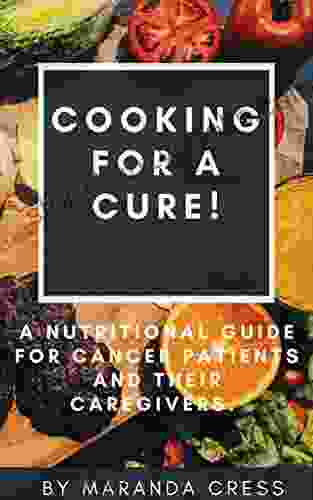 Cooking For A Cure : A Nutritional Guide For Cancer Patients And Their Caregivers