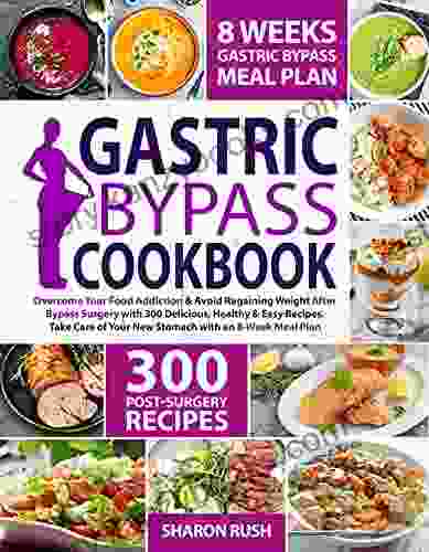 Gastric Bypass Cookbook: Overcome Your Food Addiction Avoid Regaining Weight After Bypass Surgery With 300 Delicious Healthy Easy Recipes Take Care Of Your New Stomach With An 8 Week Meal Plan