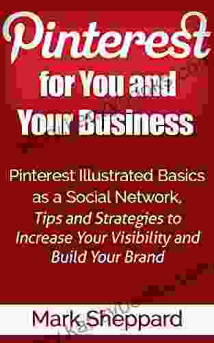 Pinterest For You And Your Business: Pinterest Illustrated Basics As A Social Network Tips And Strategies To Increase Your Visibility And Build Your Brand