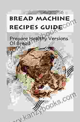 Bread Machine Recipes Guide: Prepare Healthy Versions Of Bread: Bread Baking For Beginners