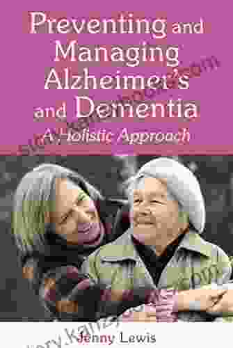 Preventing And Managing Alzheimer S And Dementia: A Holistic Approach