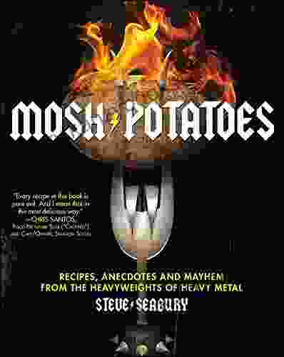 Mosh Potatoes: Recipes Anecdotes And Mayhem From The Heavyweights Of Heavy Metal