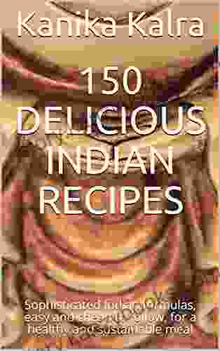 150 Delicious Indian Recipes: Sophisticated Indian Formulas Easy And Cheap To Follow For A Healthy And Sustainable Meal