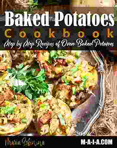 Baked Potatoes Cookbook: Step By Step Recipes Of Oven Baked Potatoes